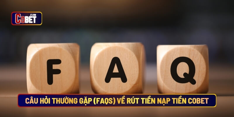 Các câu hỏi thường gặp (faqs) về rút tiền nạp tiền Cobet